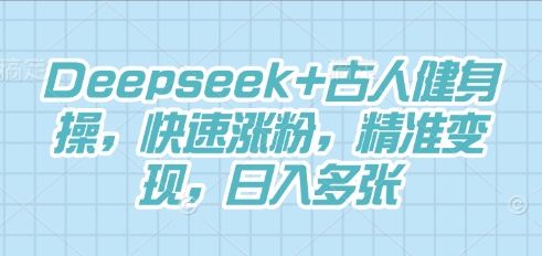 Deepseek+古人健身操,快速涨粉,精准变现,日入多张-NB网创