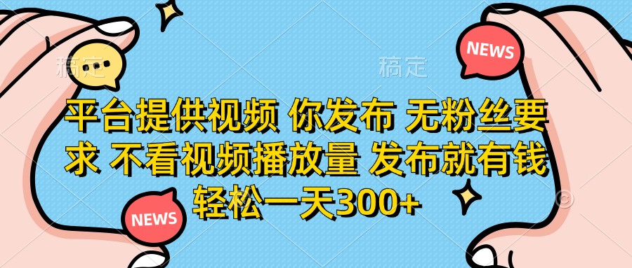 (14317期)平台提供视频 你发布 无粉丝要求 不看视频播放量 发布就有钱 轻松一天300+-NB网创