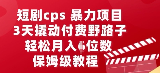 短剧cps暴力项目,3天撬动付费野路子,有人偷偷月入五位数,保姆级教程-NB网创
