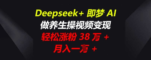 Deepseek+即梦AI,做养生操视频变现,轻松涨粉38W+,月入一W+-NB网创