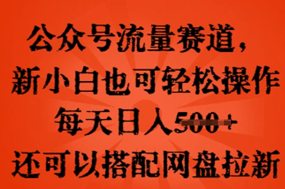公众号流量赛道,新人小白也可轻松上手操作,每天日入100+,还可以搭配网盘拉新-NB网创