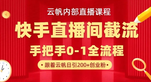 云帆内部直播课·快手直播间截流玩法,日引100+创业粉-NB网创