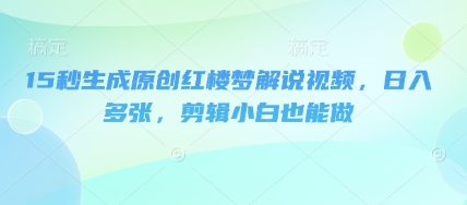 15秒生成原创红楼梦解说视频，日入多张，剪辑小白也能做-NB网创