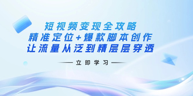(14159期)短视频变现全攻略:精准定位+爆款脚本创作,让流量从泛到精层层穿透-NB网创