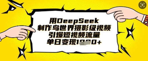 用DeepSeek制作鸟世界摄影级视频,引爆短视频流量,单日变现1k-NB网创