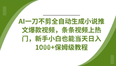 AI一刀不剪全自动生成小说推文爆款视频，条条视频上热门，新手小白也能当天日入数张-NB网创