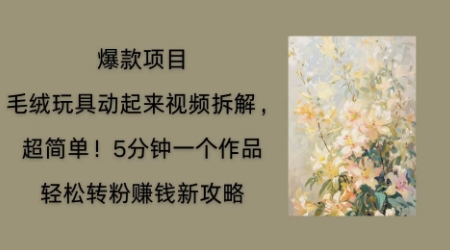 毛绒玩具动起来项目拆解,三四分钟一个作品,轻松转粉挣钱新玩法-NB网创