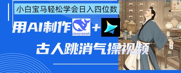 AI古人跳消气操视频制作,deepseek+即梦,小白宝马轻松学会日入四位数-NB网创