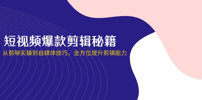 (14244期)短视频爆款剪辑秘籍,从剪映实操到自媒体技巧,全方位提升剪辑能力-NB网创