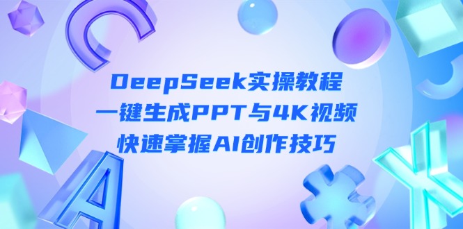 (14300期)DeepSeek入门实操教程:一键生成PPT与4K视频,快速掌握AI创作技巧-NB网创