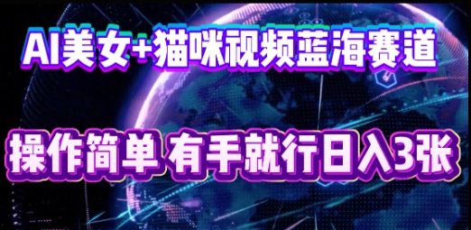 AI美女+猫咪视频蓝海赛道，操作简单，有手就行日入3张-NB网创