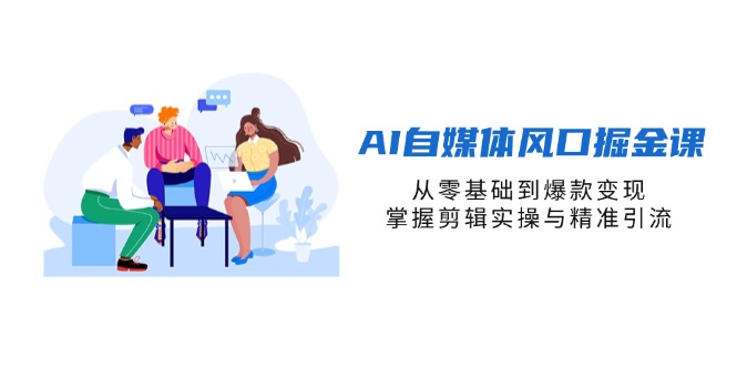 (14329期)AI自媒体风口掘金课,从零基础到爆款变现,掌握剪辑实操与精准引流-NB网创