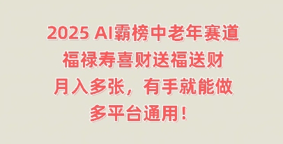 2025AI霸榜中老年赛道,福禄寿喜财送福送财,月入多张,有手就能做,多平台通用!-NB网创