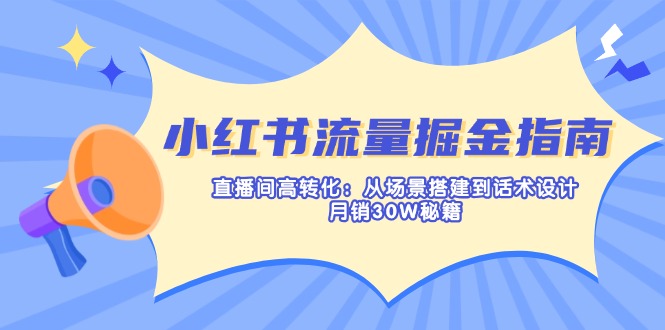 （14174期）小红书流量掘金指南：直播间高转化：从场景搭建到话术设计，月销30W秘籍-NB网创