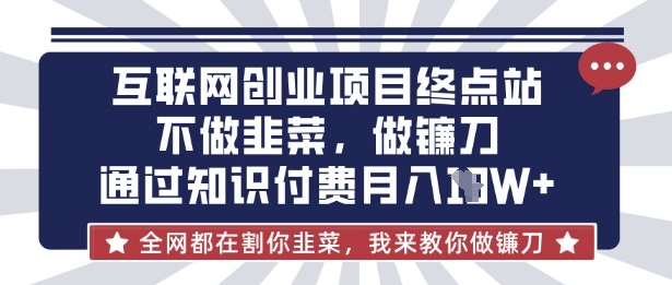 互联网创业尽头-不做韭菜,做镰刀,通过知识付费月入10个【揭秘】-NB网创