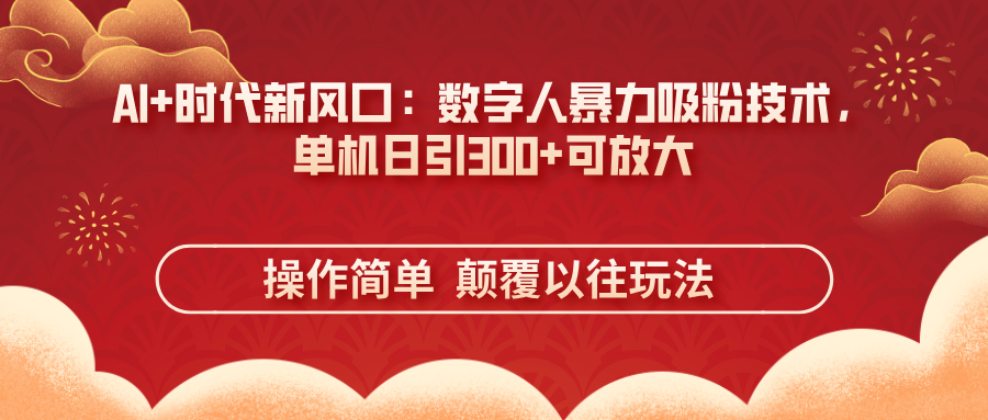 (14304期)AI+时代新风口:数字人暴力吸粉技术,单机日引300+可放大 操作简单 颠...-NB网创