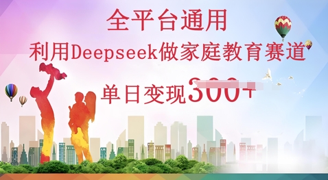 利用Deepseek做家庭教育赛道条条爆款单日变现3张-NB网创