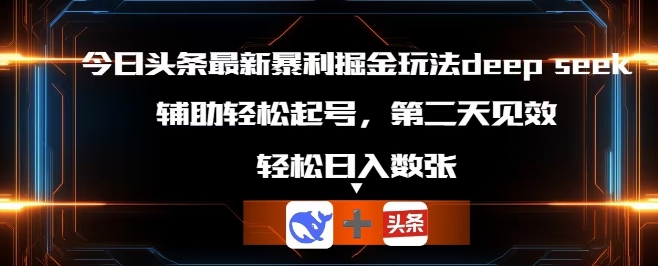 今日头条最新暴利掘金玩法deepseek,辅助轻松矩阵当天起号,第二天见收益,轻松日入数张-NB网创
