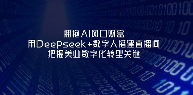(14299期)拥抱AI风口财富:用Deepseek+数字人搭建直播间,把握美业数字化转型关键-NB网创