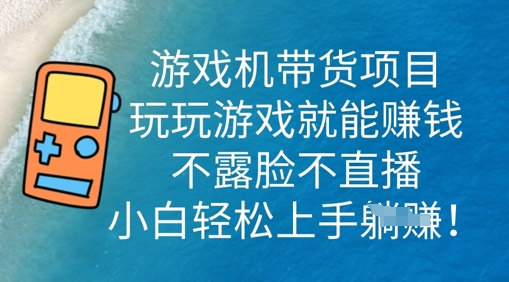 游戏机带货项目,玩玩游戏就能挣钱,不露脸不直播,小白轻松上手-NB网创