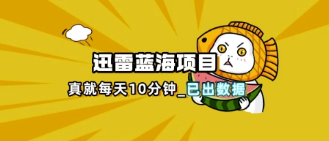 迅雷浏览器项目_真就每天忙活10分钟,完整拆解+热点把控(超详细拆解教程)-NB网创