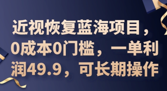 2025近视恢复蓝海项目，0成本0门槛，一单利润49.9，可长期操作-NB网创