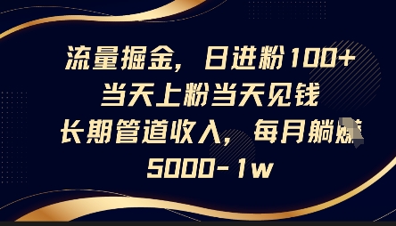 流量掘金，日进粉100+，当天上粉当天见钱，长期管道收入，每月躺挣5k-NB网创