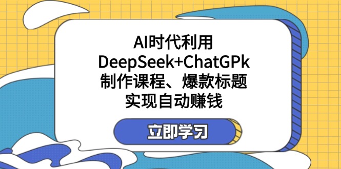 （14149期）某付费文：AI时代利用DeepSeek+ChatGPk制作课程、爆款标题，实现自动赚钱-NB网创