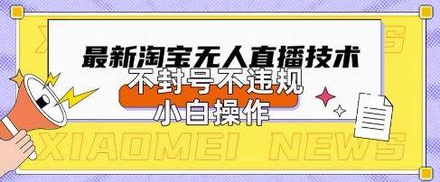 2025年淘宝无人直播带货10.0.全新技术，不违规，不封号，纯小白操作，日入数张【揭秘】-NB网创