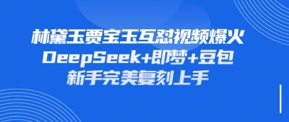 持续爆火的林黛玉贾宝玉互怼视频，比爽文还好看，利用DeepSeek+即梦+豆包就可以完美复刻-NB网创