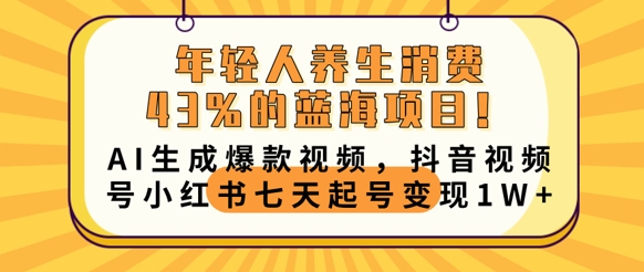 年轻人养生消费43%的蓝海项目,AI生成爆款视频,抖音视频号小红书七天起号变现1w-NB网创