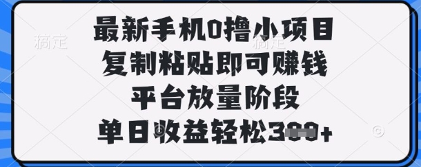 最新手机0撸小项目,复制粘贴即可挣钱,平台放量阶段,单日收益轻松3张+【揭秘】-NB网创