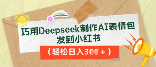 巧用Deepseek制作AI表情包,发到小红书,轻松日入3张-NB网创