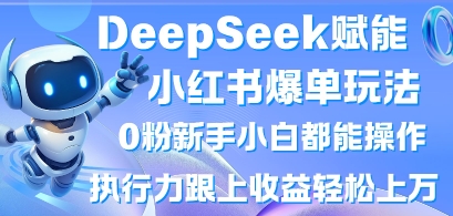 DeepSeek赋能小红书爆单玩法0粉新手小白都能操作,执行力跟上收益轻松上W,懒人勿做-NB网创