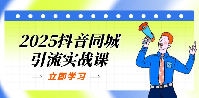 (14297期)2025抖音同城引流实战课:单店模型+团购爆款逻辑,快速提升POI热度分-NB网创