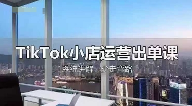 TikTok小店运营出单课，从开店选品、运营出单、发货回款，进行全流程讲解-NB网创