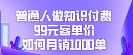 普通人做知识付费,99元客单价如何月销1000单-NB网创