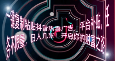 一键复制粘贴抖音热卖广告,平台补贴,任务不限量,日入几张,开启你的财富之路!-NB网创